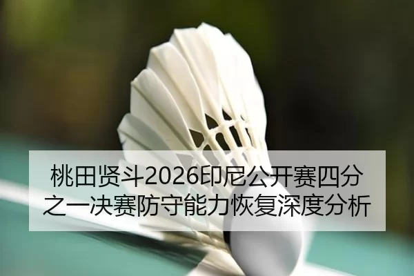 桃田贤斗2026印尼公开赛四分之一决赛防守能力恢复深度分析