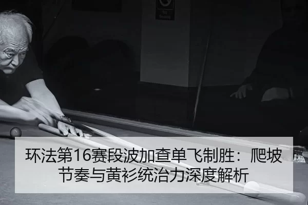 环法第16赛段波加查单飞制胜：爬坡节奏与黄衫统治力深度解析
